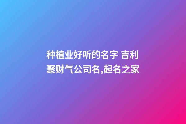 种植业好听的名字 吉利聚财气公司名,起名之家-第1张-公司起名-玄机派